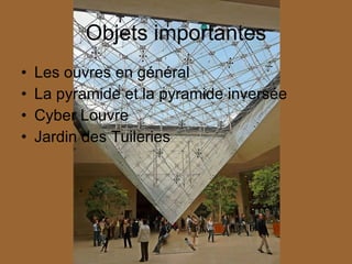 Objets importantes Les ouvres en général  La pyramide et la pyramide inversée  Cyber Louvre Jardin des Tuileries 