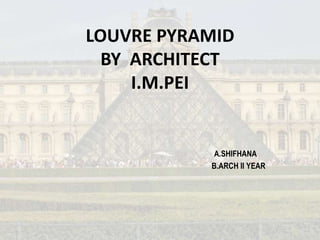 LOUVRE PYRAMID
BY ARCHITECT
I.M.PEI
A.SHIFHANA
B.ARCH II YEAR
 