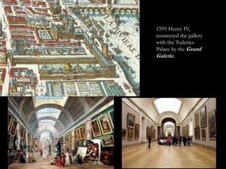 1595 Henry IV,
connected the gallery
with the Tuileries
Palace by the Grand
Galerie.
 
