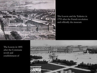 The Louvre in 1895
after the Commune
revolt and
establishment of
The Louvre and the Tuileries in
1793 after the French revolution
and officially the museum
 