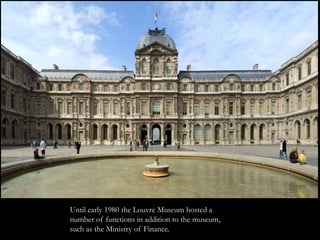 Until early 1980 the Louvre Museum hosted a
number of functions in addition to the museum,
such as the Ministry of Finance.
 
