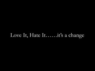 Love It, Hate It……it’s a change
 
