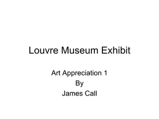 Louvre Museum Exhibit Art Appreciation 1 By James Call 