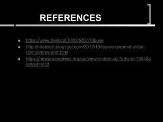 REFERENCES
 https://www.thelocal.fr/20190517/louve
 http://hiraksen.blogspot.com/2012/10/louvre-pyramid-initial-
controversy-and.html
 https://newprairiepress.org/cgi/viewcontent.cgi?article=1394&c
ontext=sttcl
 