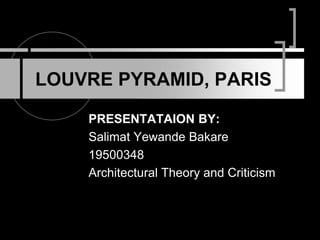 PRESENTATAION BY:
Salimat Yewande Bakare
19500348
Architectural Theory and Criticism
LOUVRE PYRAMID, PARIS
 