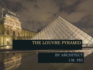 THE LOUVRE PYRAMID
BY ARCHITECT
I.M. PEI
 