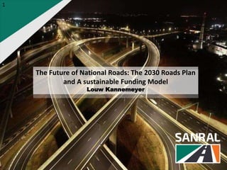 The Future of National Roads: The 2030 Roads Plan
and A sustainable Funding Model
Louw Kannemeyer
1
 