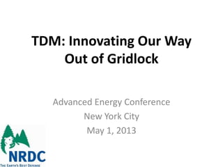 TDM: Innovating Our Way
Out of Gridlock
Advanced Energy Conference
New York City
May 1, 2013
 