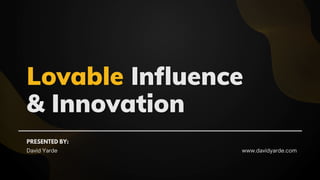 Lovable
Lovable Influence
Influence
& Innovation
& Innovation
PRESENTED BY:
David Yarde www.davidyarde.com
 
