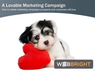 A Lovable Marketing Campaign
How to create marketing campaigns prospects and customers will love




                                                                      1
 