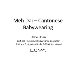 Meh Dai – Cantonese
Babywearing
Alice Chau
Certified Trageschule Babywearing Consultant
Birth and Postpartum Doula, DONA International
 