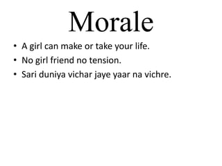 MoraleA girl can make or take your life.No girl friend no tension.Sari duniyavicharjayeyaarnavichre.