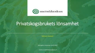 Mårten Lövdahl
Helsingfors Universitet 16.03.2019
marten.lovdahl@metsakeskus.fi
Privatskogsbrukets lönsamhet
 