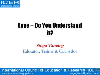 Love – Do You Understand it? Singa Tamang Educator, Trainer & Counselor 
