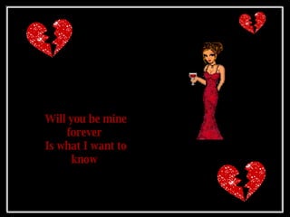 Will you be mine forever  Is what I want to know   