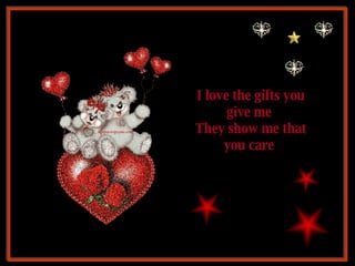 I love the gifts you give me  They show me that you care  