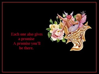 Each one also gives a promise  A promise you'll be there.  