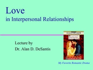 Love
in Interpersonal Relationships



    Lecture by
    Dr. Alan D. DeSantis


                           My Favorite Romantic Drama
 