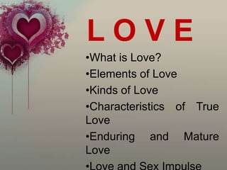 LOVE
•What is Love?
•Elements of Love
•Kinds of Love
•Characteristics of True
Love
•Enduring and Mature
Love
 