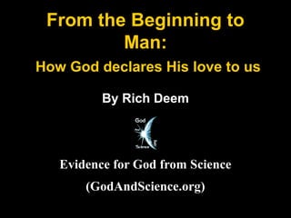 From the Beginning to
         Man:
How God declares His love to us

          By Rich Deem




   Evidence for God from Science
       (GodAndScience.org)
 