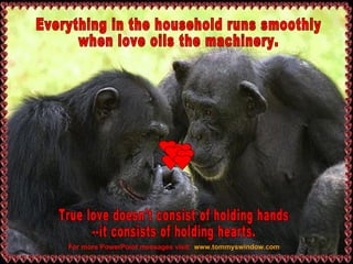 www.tommyswindow.com   For more PowerPoint messages visit: Everything in the household runs smoothly  when love oils the machinery. True love doesn't consist of holding hands --it consists of holding hearts. 