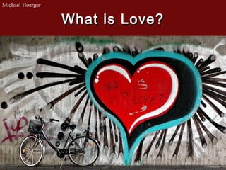 Michael Hoerger

                  What is Love?
 