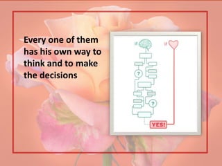Every one of them
has his own way to
think and to make
the decisions
 
