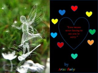 by
Arise Roby
"Love means
never having to
say you’re
sorry."