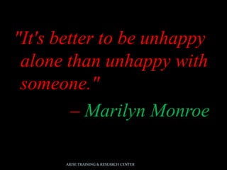"It's better to be unhappy
alone than unhappy with
someone."
– Marilyn Monroe
ARISE TRAINING & RESEARCH CENTER