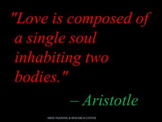 "Love is composed of
a single soul
inhabiting two
bodies."
– Aristotle
ARISE TRAINING & RESEARCH CENTER