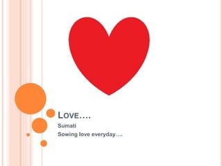 LOVE….
Sumati
Sowing love everyday….
 