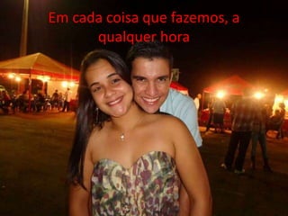 Em cada coisa que fazemos, a 
qualquer hora 
 