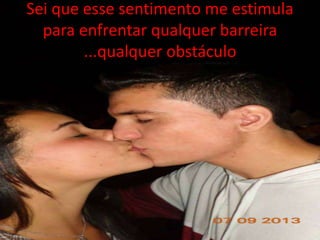 Sei que esse sentimento me estimula 
para enfrentar qualquer barreira 
...qualquer obstáculo 
 