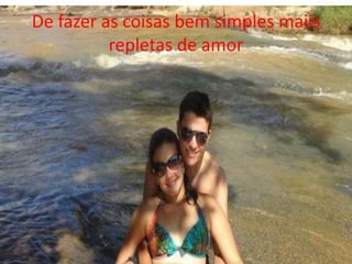 De fazer as coisas bem simples maiis 
repletas de amor 
 