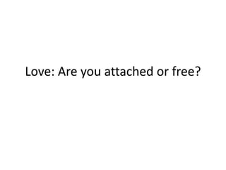 Love: Are you attached or free?
 