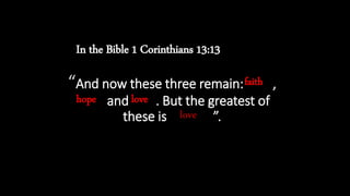 “And now these three remain: faith,
hope and love. But the greatest of
these is love”.
In the Bible 1 Corinthians 13:13
hope
faith
love
love
 