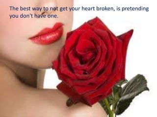 The best way to not get your heart broken, is pretending
you don't have one.
 