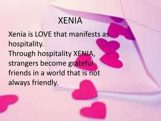 XENIA
Xenia is LOVE that manifests as
hospitality.
Through hospitality XENIA,
strangers become grateful
friends in a world that is not
always friendly.
 