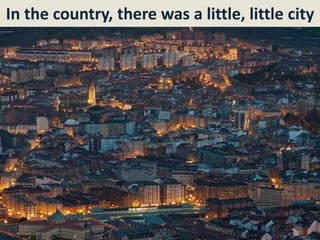 In the country, there was a little, little city
 