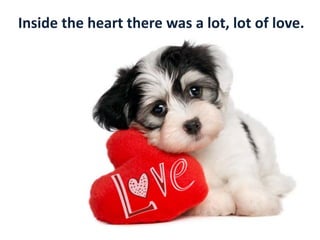 Inside the heart there was a lot, lot of love.
 