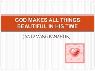 ( SATAMANGPANAHON)
GOD MAKES ALL THINGS
BEAUTIFUL IN HIS TIME
 