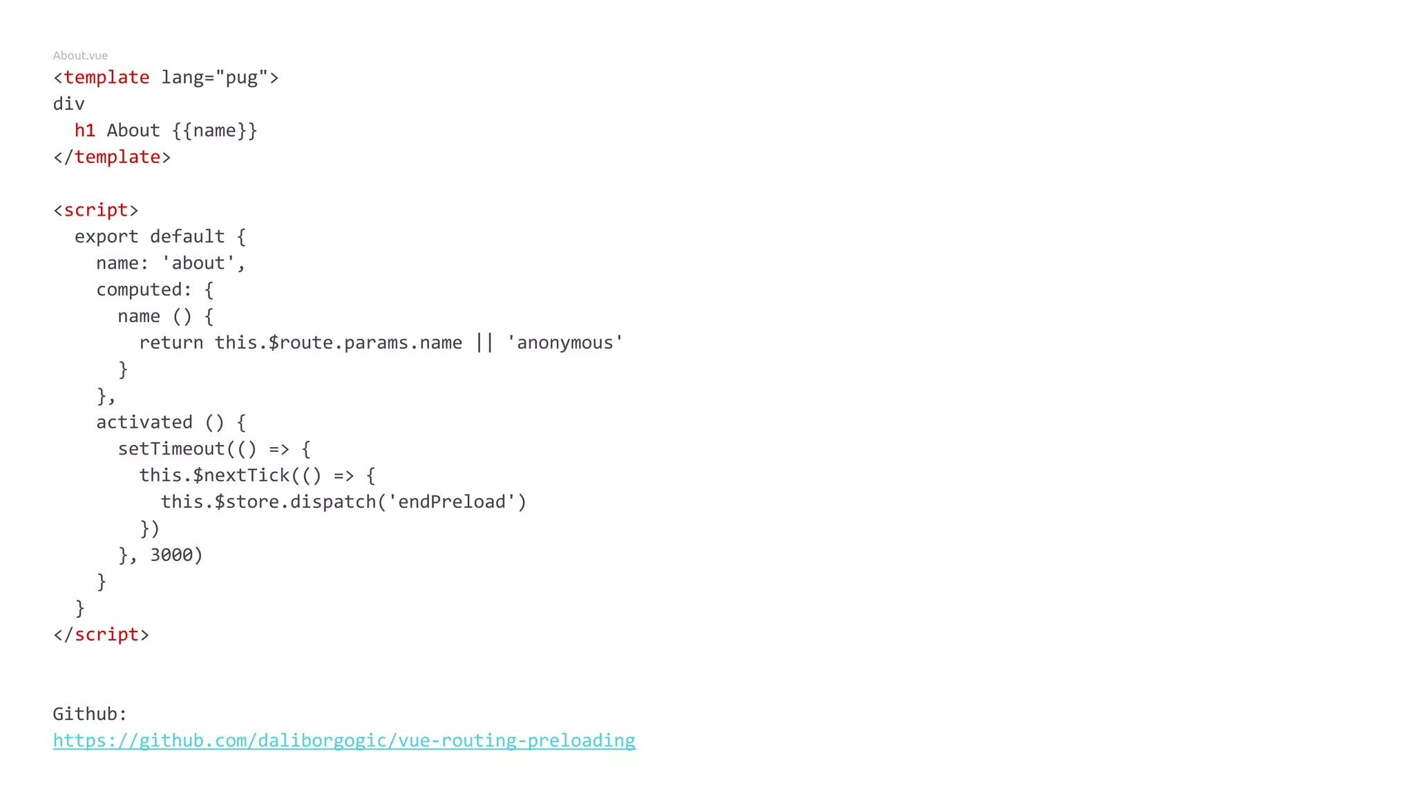 About.vue
<template lang="pug">
div
h1 About {{name}}
</template>
<script>
export default {
name: 'about',
computed: {
name () {
return this.$route.params.name || 'anonymous'
}
},
activated () {
setTimeout(() => {
this.$nextTick(() => {
this.$store.dispatch('endPreload')
})
}, 3000)
}
}
</script>
Github:
https://github.com/daliborgogic/vue-routing-preloading
 