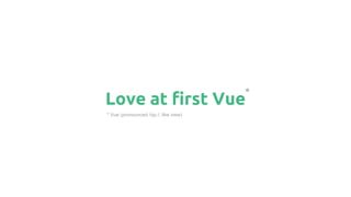 Love at first Vue
* Vue (pronounced /vjuː/, like view)
*
 