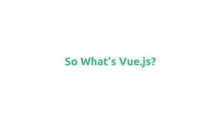 So What’s Vue.js?
 