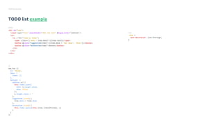 Getting started
TODO list example
HTML
<div id="todo">
<input type="text" placeholder="Add new task" @keyup.enter="addItem"/>
<ul>
<li v-for="item in items">
<span :class="{'done': item.done}">{{item.text}}</span>
<button @click="toggleItem(item)">{{item.done ? 'Not done': 'Done'}}</button>
<button @click="deleteItem(item)">Delete</button>
</li>
</ul>
</div>
JS
new Vue ({
el: '#todo',
data: {
items: []
},
methods: {
addItem (e) {
this.items.push({
text: e.target.value,
done: false
})
e.target.value = ''
},
toggleItem (item) {
item.done = !item.done
},
deleteItem (item) {
this.items.splice(this.items.indexOf(item), 1)
}
}
})
CSS
.done {
text-decoration: line-thorough;
}
 