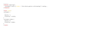 preloader.vue
<template lang="pug">
.preloader(:class="{'hidden': !this.$store.getters.isPreloading}") Loading...
</template>
<style scoped>
.preloader {
...
opacity: 1;
visibility: visible;
}
.preloader.hidden {
opacity: 0;
visibility: hidden;
}
</style>
 