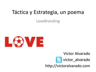 Táctica y Estrategia, un poema LoveBranding Victor Alvarado victor_alvarado http://victoralvarado.com 