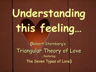 Understanding this feeling… ( Robert Sternberg’s   Triangular Theory of Love …featuring: The Seven Types of Love ) 
