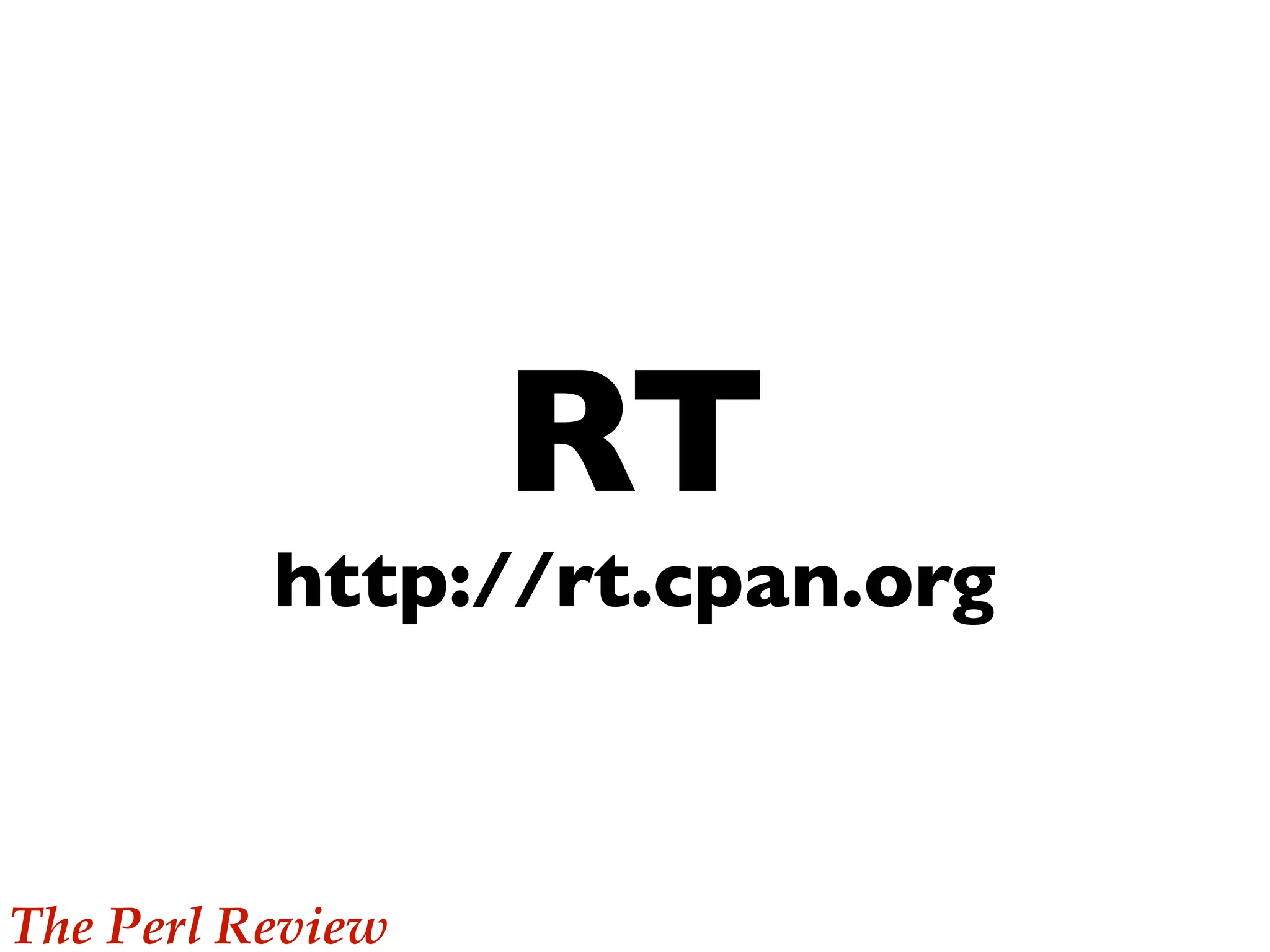 RT
          http://rt.cpan.org



The Perl Review
 