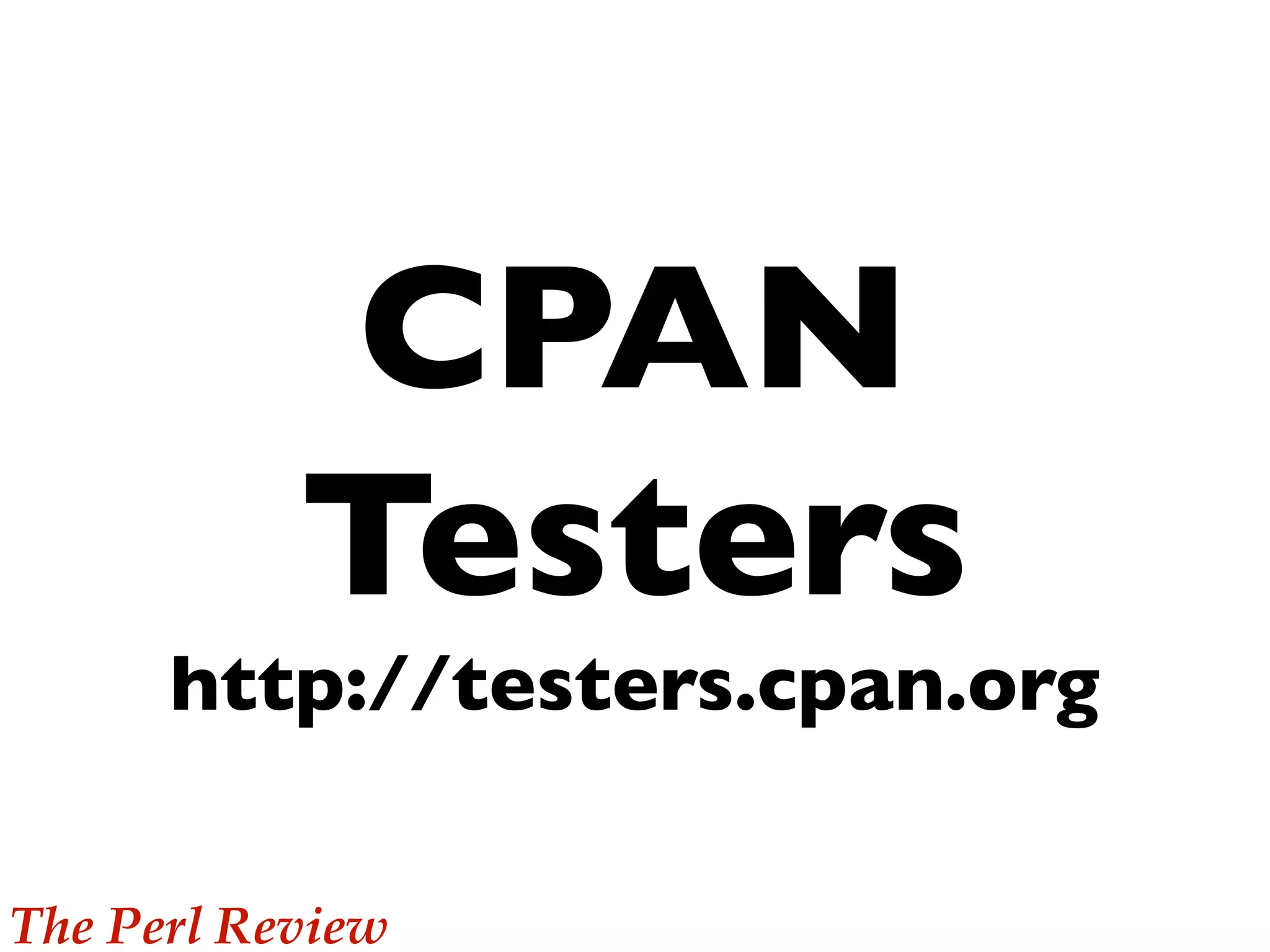 CPAN
           Testers
      http://testers.cpan.org

The Perl Review
 